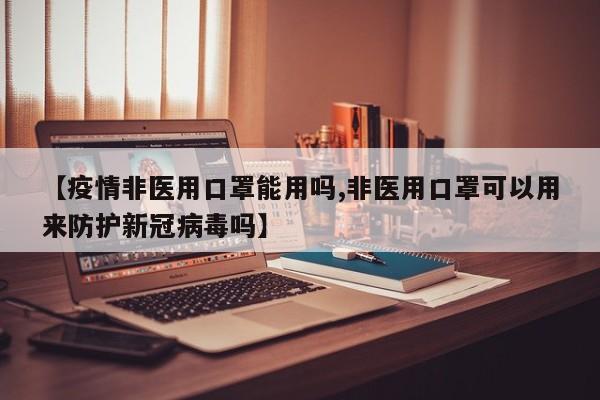 【疫情非医用口罩能用吗,非医用口罩可以用来防护新冠病毒吗】