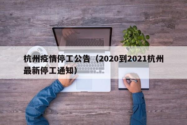 杭州疫情停工公告(2020到2021杭州最新停工通知)