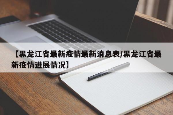 【黑龙江省最新疫情最新消息表/黑龙江省最新疫情进展情况】
