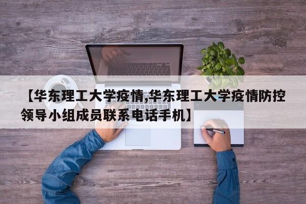 【华东理工大学疫情,华东理工大学疫情防控领导小组成员联系电话手机】