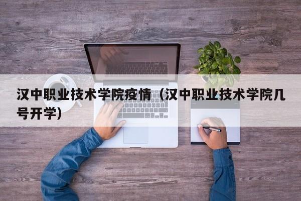 汉中职业技术学院疫情(汉中职业技术学院几号开学)