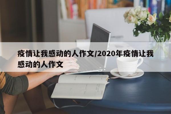 疫情让我感动的人作文/2020年疫情让我感动的人作文