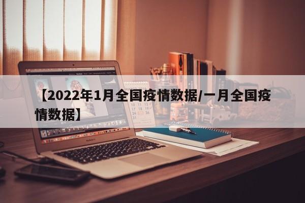 【2022年1月全国疫情数据/一月全国疫情数据】