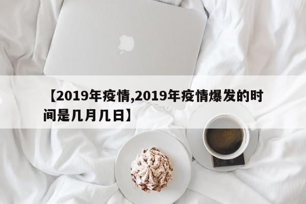 【2019年疫情,2019年疫情爆发的时间是几月几日】