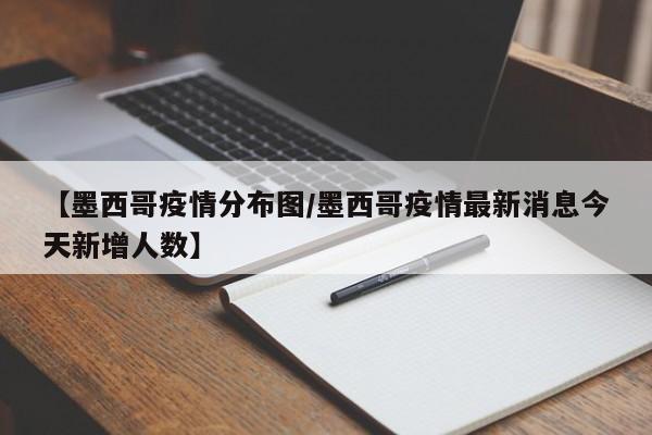 【墨西哥疫情分布图/墨西哥疫情最新消息今天新增人数】