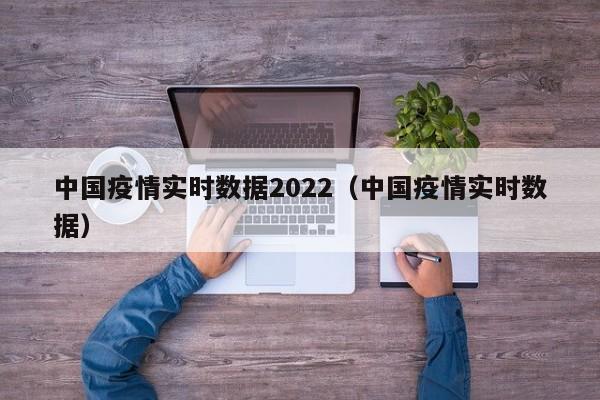 中国疫情实时数据2022(中国疫情实时数据)