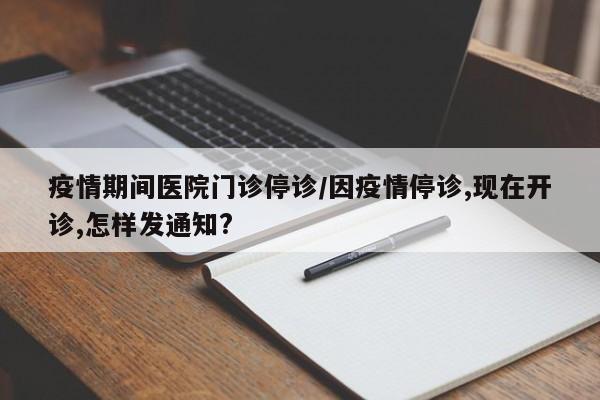 疫情期间医院门诊停诊/因疫情停诊,现在开诊,怎样发通知?