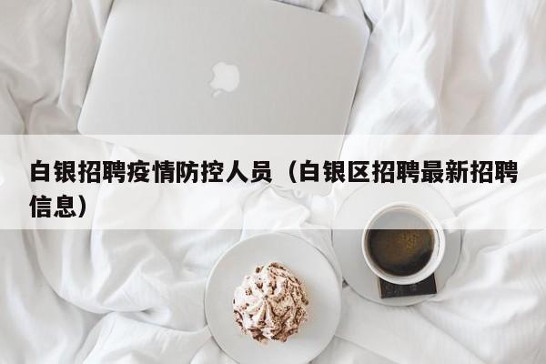 白银招聘疫情防控人员(白银区招聘最新招聘信息)