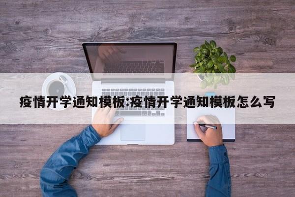 疫情开学通知模板:疫情开学通知模板怎么写