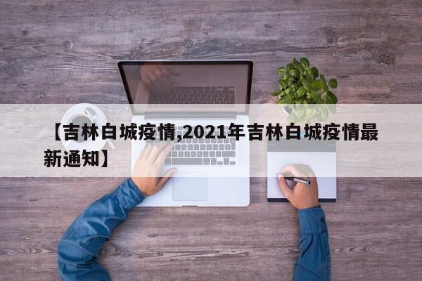 【吉林白城疫情,2021年吉林白城疫情最新通知】