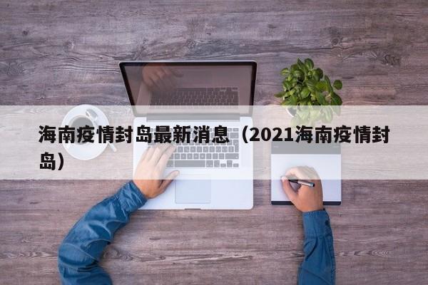 海南疫情封岛最新消息(2021海南疫情封岛)