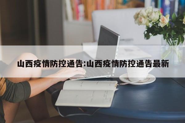 山西疫情防控通告:山西疫情防控通告最新