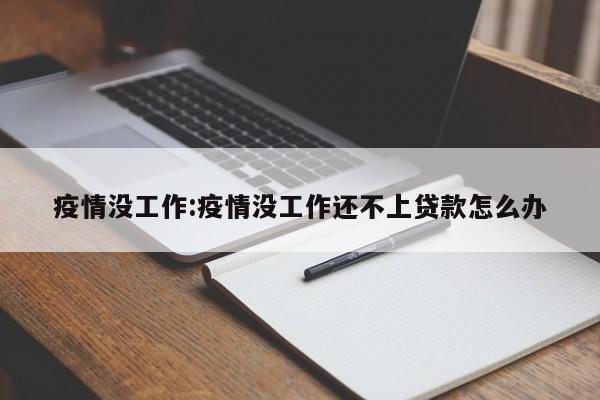 疫情没工作:疫情没工作还不上贷款怎么办
