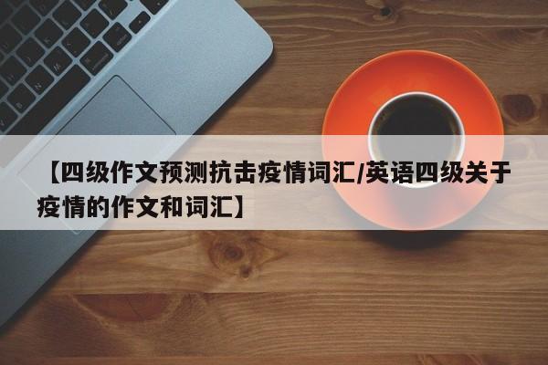 【四级作文预测抗击疫情词汇/英语四级关于疫情的作文和词汇】