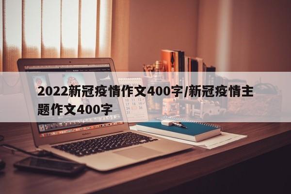 2022新冠疫情作文400字/新冠疫情主题作文400字