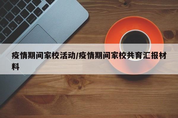 疫情期间家校活动/疫情期间家校共育汇报材料