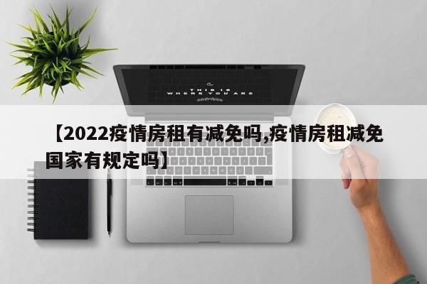 【2022疫情房租有减免吗,疫情房租减免国家有规定吗】