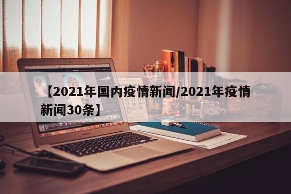 【2021年国内疫情新闻/2021年疫情新闻30条】