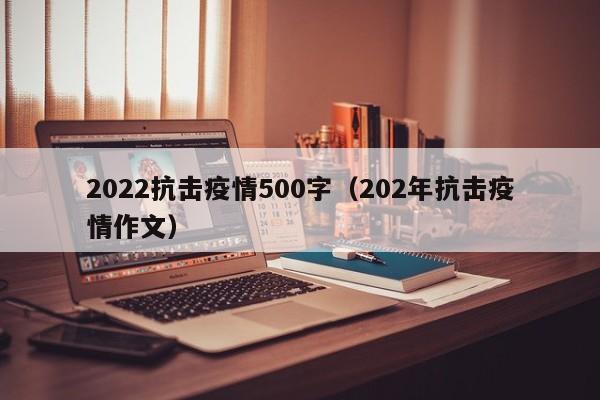 2022抗击疫情500字(202年抗击疫情作文)
