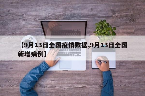 【9月13日全国疫情数据,9月13日全国新增病例】