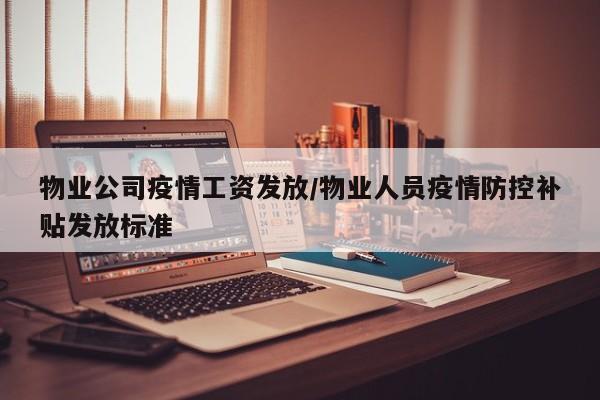 物业公司疫情工资发放/物业人员疫情防控补贴发放标准