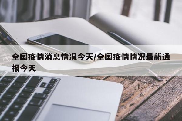 全国疫情消息情况今天/全国疫情情况最新通报今天