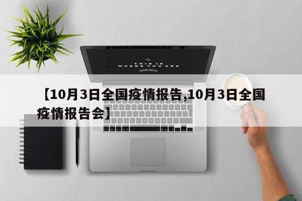 【10月3日全国疫情报告,10月3日全国疫情报告会】