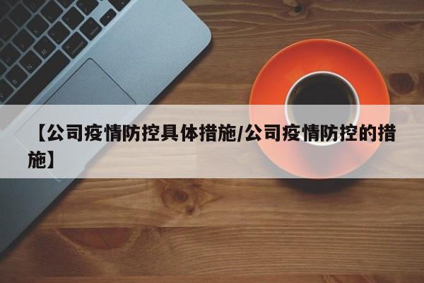 【公司疫情防控具体措施/公司疫情防控的措施】