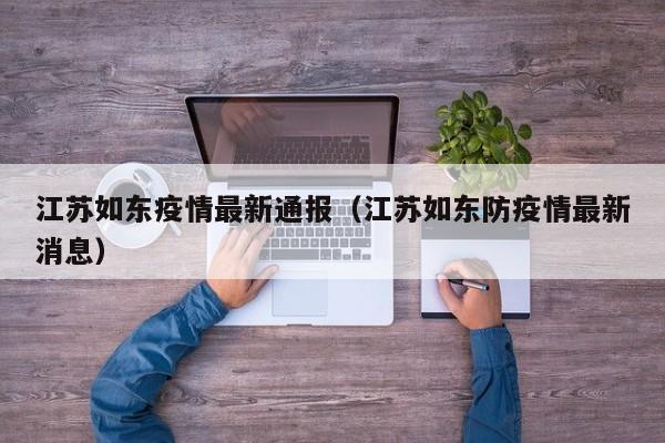 江苏如东疫情最新通报(江苏如东防疫情最新消息)