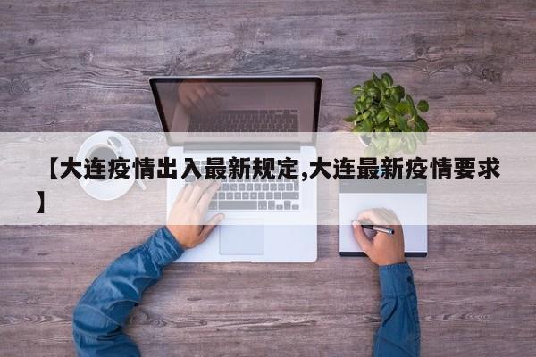 【大连疫情出入最新规定,大连最新疫情要求】
