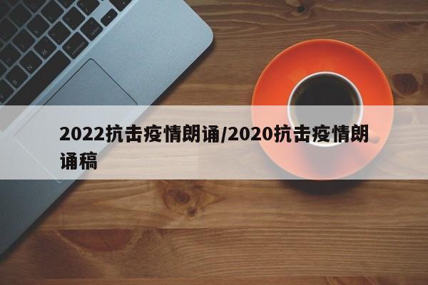 2022抗击疫情朗诵/2020抗击疫情朗诵稿
