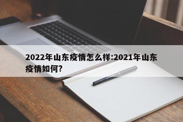 2022年山东疫情怎么样:2021年山东疫情如何?