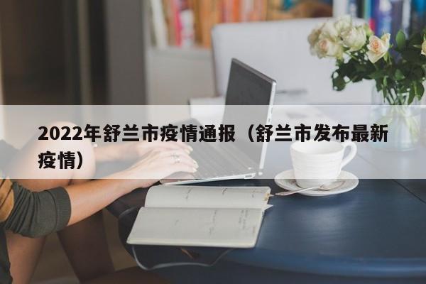 2022年舒兰市疫情通报(舒兰市发布最新疫情)