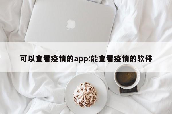 可以查看疫情的app:能查看疫情的软件