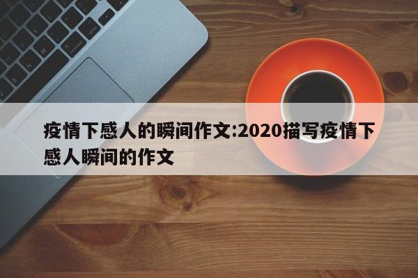 疫情下感人的瞬间作文:2020描写疫情下感人瞬间的作文