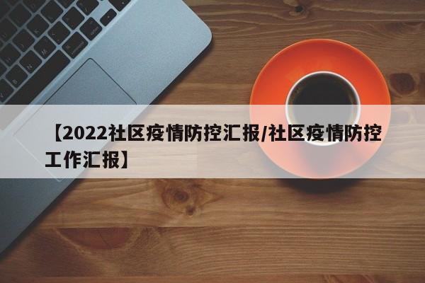 【2022社区疫情防控汇报/社区疫情防控工作汇报】