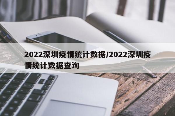 2022深圳疫情统计数据/2022深圳疫情统计数据查询