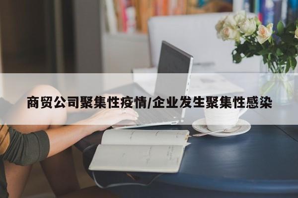 商贸公司聚集性疫情/企业发生聚集性感染