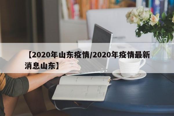 【2020年山东疫情/2020年疫情最新消息山东】