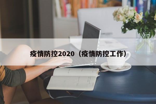 疫情防控2020(疫情防控工作)