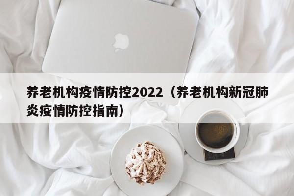 养老机构疫情防控2022(养老机构新冠肺炎疫情防控指南)