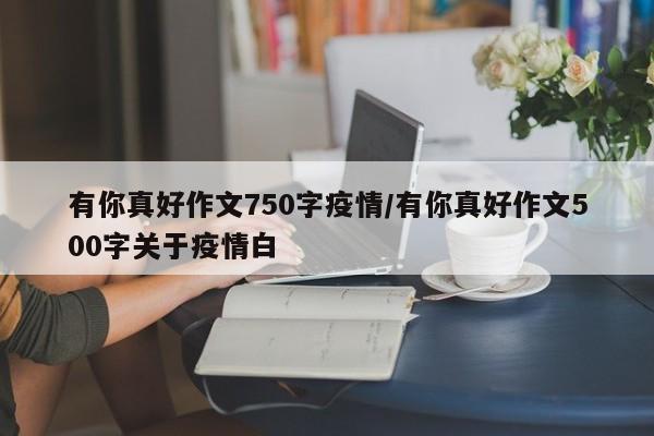 有你真好作文750字疫情/有你真好作文500字关于疫情白