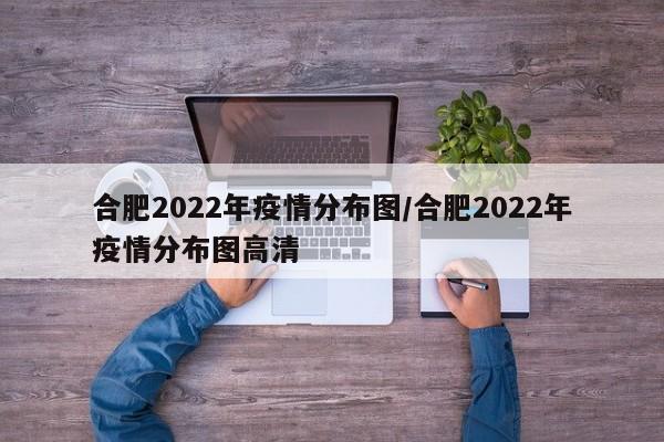 合肥2022年疫情分布图/合肥2022年疫情分布图高清