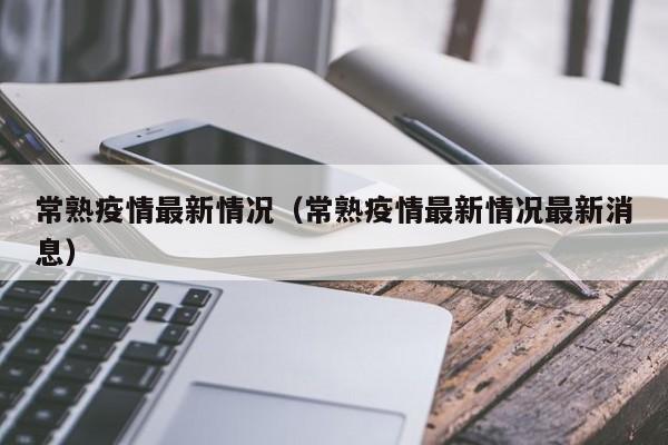 常熟疫情最新情况(常熟疫情最新情况最新消息)