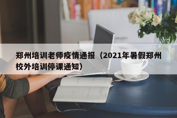 郑州培训老师疫情通报(2021年暑假郑州校外培训停课通知)