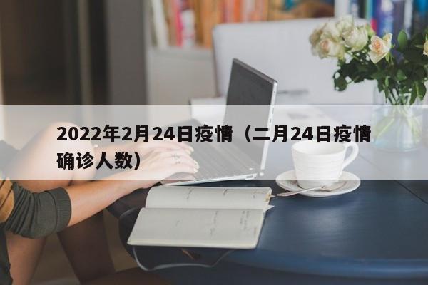 2022年2月24日疫情(二月24日疫情确诊人数)