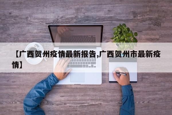 【广西贺州疫情最新报告,广西贺州市最新疫情】