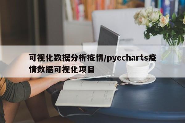 可视化数据分析疫情/pyecharts疫情数据可视化项目