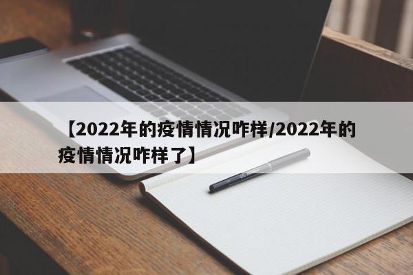 【2022年的疫情情况咋样/2022年的疫情情况咋样了】