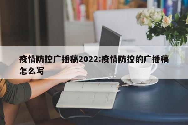 疫情防控广播稿2022:疫情防控的广播稿怎么写